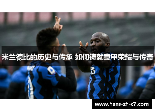 米兰德比的历史与传承 如何铸就意甲荣耀与传奇