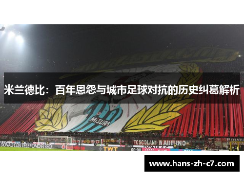 米兰德比：百年恩怨与城市足球对抗的历史纠葛解析