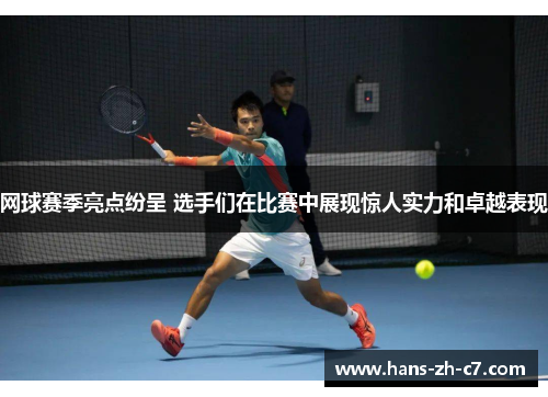 网球赛季亮点纷呈 选手们在比赛中展现惊人实力和卓越表现
