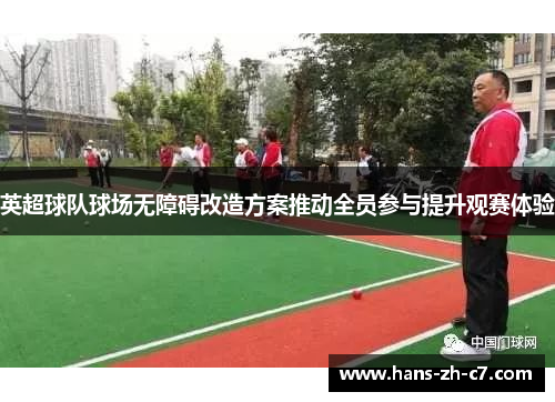 英超球队球场无障碍改造方案推动全员参与提升观赛体验