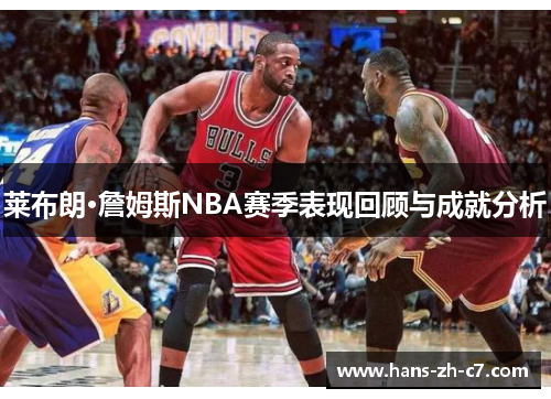 莱布朗·詹姆斯NBA赛季表现回顾与成就分析