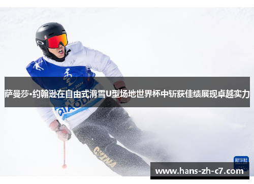 萨曼莎·约翰逊在自由式滑雪U型场地世界杯中斩获佳绩展现卓越实力