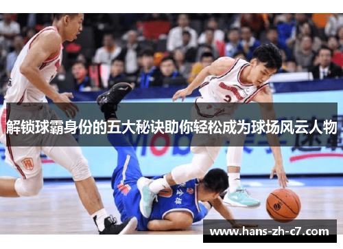 解锁球霸身份的五大秘诀助你轻松成为球场风云人物 解锁球霸身份的五大秘诀助你轻松成为球场风云人物