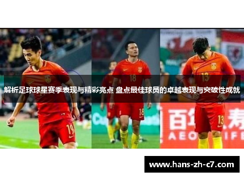解析足球球星赛季表现与精彩亮点 盘点最佳球员的卓越表现与突破性成就