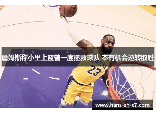 詹姆斯称小里上篮曾一度拯救球队 本有机会逆转取胜