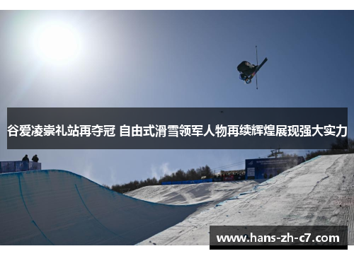 谷爱凌崇礼站再夺冠 自由式滑雪领军人物再续辉煌展现强大实力 谷爱凌崇礼站再夺冠 自由式滑雪领军人物再续辉煌展现强大实力