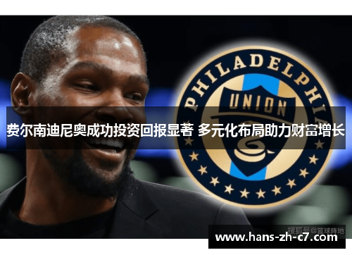 费尔南迪尼奥成功投资回报显著 多元化布局助力财富增长 费尔南迪尼奥成功投资回报显著 多元化布局助力财富增长