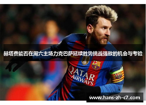 赫塔费能否在周六主场力克巴萨延续胜势挑战强敌的机会与考验 赫塔费能否在周六主场力克巴萨延续胜势挑战强敌的机会与考验