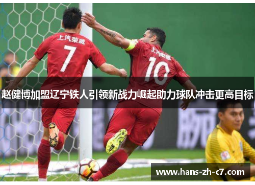 赵健博加盟辽宁铁人引领新战力崛起助力球队冲击更高目标 赵健博加盟辽宁铁人引领新战力崛起助力球队冲击更高目标