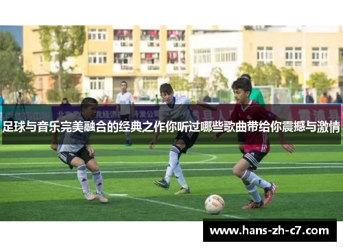 足球与音乐完美融合的经典之作你听过哪些歌曲带给你震撼与激情