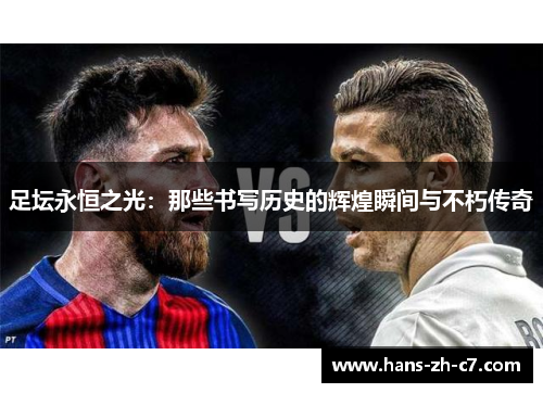 足坛永恒之光：那些书写历史的辉煌瞬间与不朽传奇