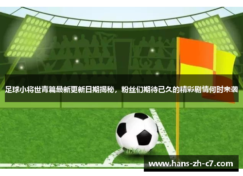 足球小将世青篇最新更新日期揭秘,粉丝们期待已久的精彩剧情何时来袭 足球小将世青篇最新更新日期揭秘,粉丝们期待已久的精彩剧情何时来袭