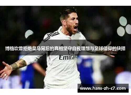 博格坎普拒绝皇马背后的真相坚守自我理想与足球信仰的抉择 博格坎普拒绝皇马背后的真相坚守自我理想与足球信仰的抉择