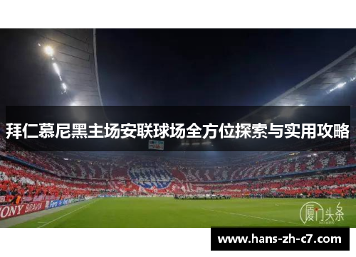 拜仁慕尼黑主场安联球场全方位探索与实用攻略 拜仁慕尼黑主场安联球场全方位探索与实用攻略