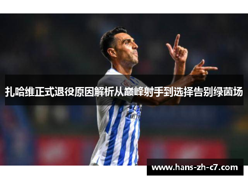 扎哈维正式退役原因解析从巅峰射手到选择告别绿茵场