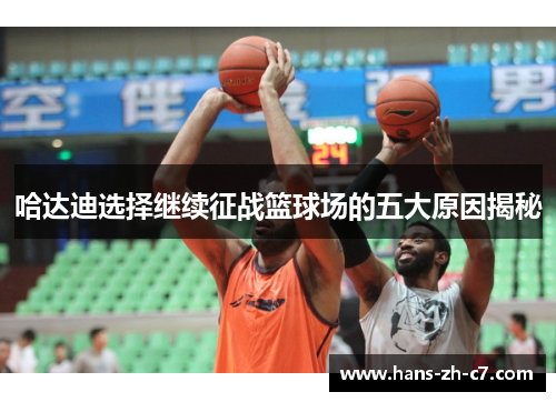 哈达迪选择继续征战篮球场的五大原因揭秘 哈达迪选择继续征战篮球场的五大原因揭秘