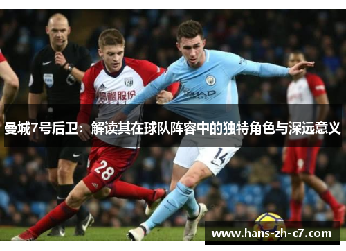 曼城7号后卫：解读其在球队阵容中的独特角色与深远意义