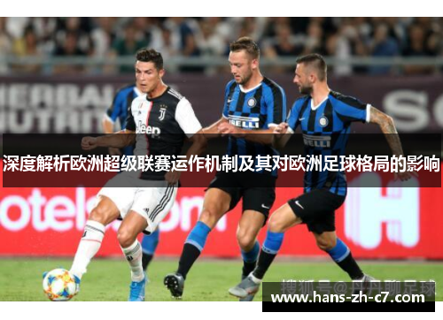 深度解析欧洲超级联赛运作机制及其对欧洲足球格局的影响