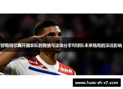 舒斯特尔离开国家队的隐情与这场分手对球队未来格局的深远影响 舒斯特尔离开国家队的隐情与这场分手对球队未来格局的深远影响