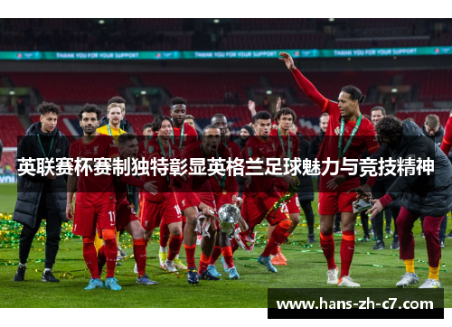 英联赛杯赛制独特彰显英格兰足球魅力与竞技精神