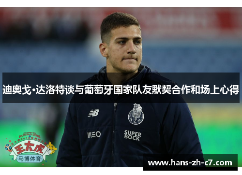 迪奥戈·达洛特谈与葡萄牙国家队友默契合作和场上心得 迪奥戈·达洛特谈与葡萄牙国家队友默契合作和场上心得