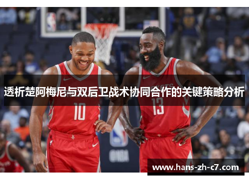 透析楚阿梅尼与双后卫战术协同合作的关键策略分析 透析楚阿梅尼与双后卫战术协同合作的关键策略分析