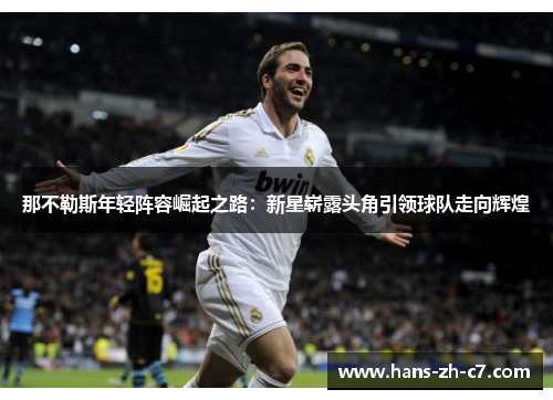 那不勒斯年轻阵容崛起之路:新星崭露头角引领球队走向辉煌 那不勒斯年轻阵容崛起之路:新星崭露头角引领球队走向辉煌