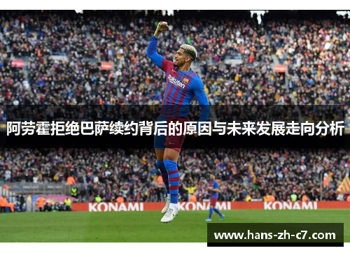 阿劳霍拒绝巴萨续约背后的原因与未来发展走向分析