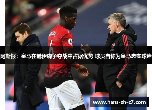 阿斯报：皇马在赫伊森争夺战中占据优势 球员自称为皇马忠实球迷