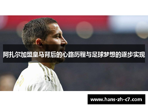 阿扎尔加盟皇马背后的心路历程与足球梦想的逐步实现