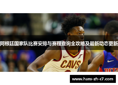 阿根廷国家队比赛安排与赛程查询全攻略及最新动态更新