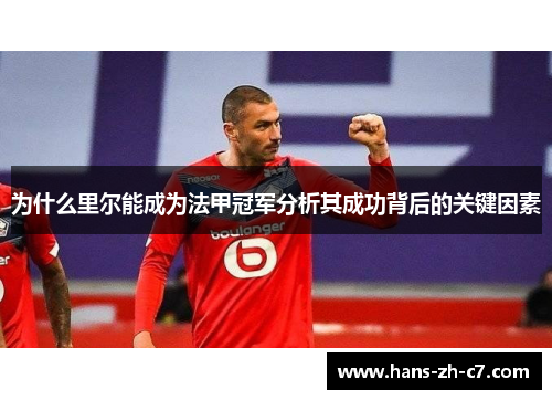 为什么里尔能成为法甲冠军分析其成功背后的关键因素 为什么里尔能成为法甲冠军分析其成功背后的关键因素
