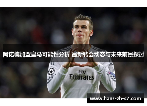 阿诺德加盟皇马可能性分析 最新转会动态与未来前景探讨 阿诺德加盟皇马可能性分析 最新转会动态与未来前景探讨