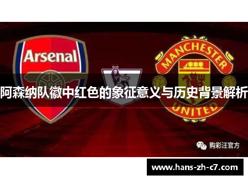 阿森纳队徽中红色的象征意义与历史背景解析 阿森纳队徽中红色的象征意义与历史背景解析