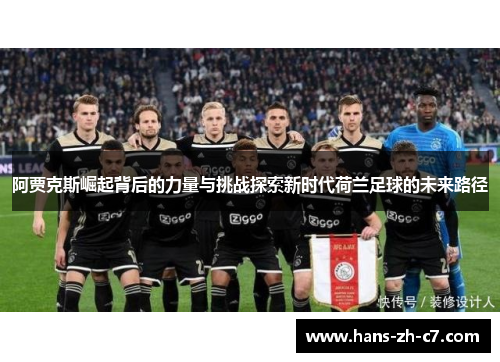 阿贾克斯崛起背后的力量与挑战探索新时代荷兰足球的未来路径 阿贾克斯崛起背后的力量与挑战探索新时代荷兰足球的未来路径