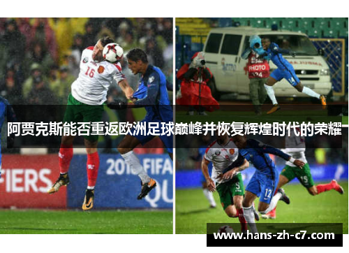 阿贾克斯能否重返欧洲足球巅峰并恢复辉煌时代的荣耀 阿贾克斯能否重返欧洲足球巅峰并恢复辉煌时代的荣耀