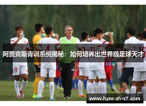 阿贾克斯青训系统揭秘:如何培养出世界级足球天才 阿贾克斯青训系统揭秘:如何培养出世界级足球天才