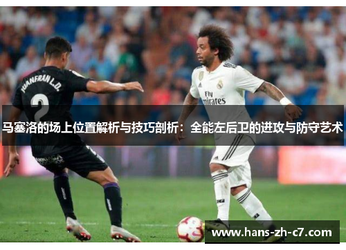 马塞洛的场上位置解析与技巧剖析:全能左后卫的进攻与防守艺术 马塞洛的场上位置解析与技巧剖析:全能左后卫的进攻与防守艺术