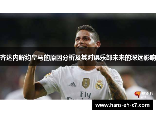 齐达内解约皇马的原因分析及其对俱乐部未来的深远影响