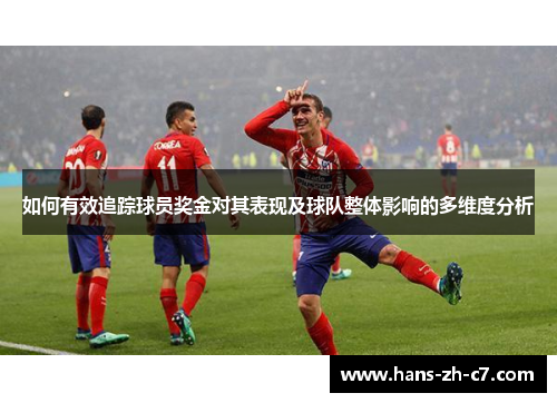 如何有效追踪球员奖金对其表现及球队整体影响的多维度分析 如何有效追踪球员奖金对其表现及球队整体影响的多维度分析