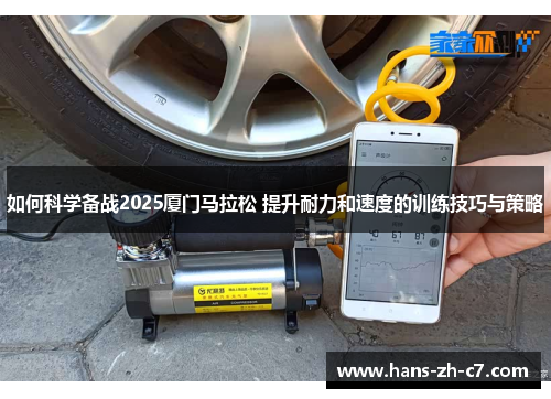 如何科学备战2025厦门马拉松 提升耐力和速度的训练技巧与策略