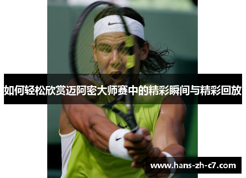 如何轻松欣赏迈阿密大师赛中的精彩瞬间与精彩回放