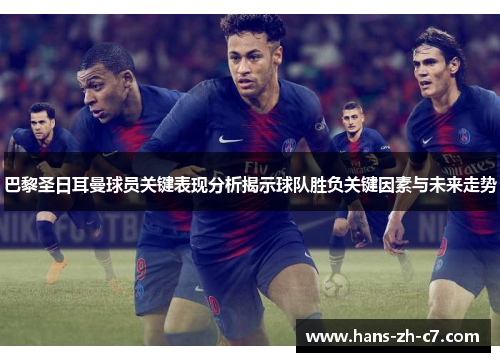 巴黎圣日耳曼球员关键表现分析揭示球队胜负关键因素与未来走势