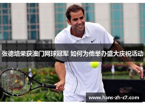 张德培荣获澳门网球冠军 如何为他举办盛大庆祝活动