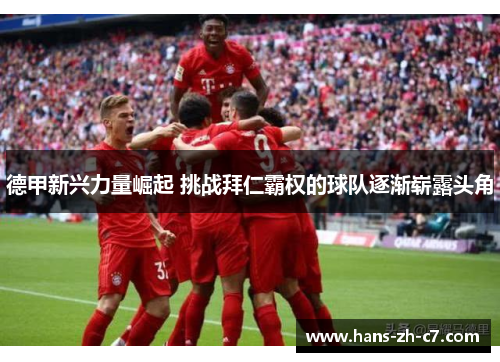 德甲新兴力量崛起 挑战拜仁霸权的球队逐渐崭露头角