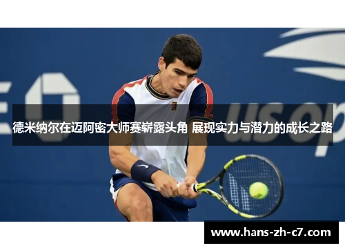 德米纳尔在迈阿密大师赛崭露头角 展现实力与潜力的成长之路