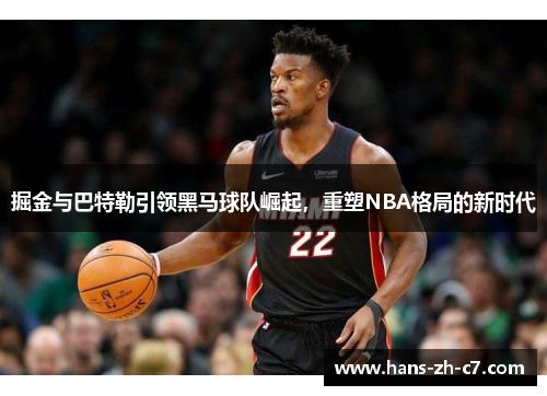 掘金与巴特勒引领黑马球队崛起,重塑NBA格局的新时代 掘金与巴特勒引领黑马球队崛起,重塑NBA格局的新时代