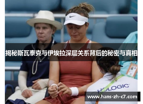 揭秘斯瓦泰克与伊埃拉深层关系背后的秘密与真相 揭秘斯瓦泰克与伊埃拉深层关系背后的秘密与真相