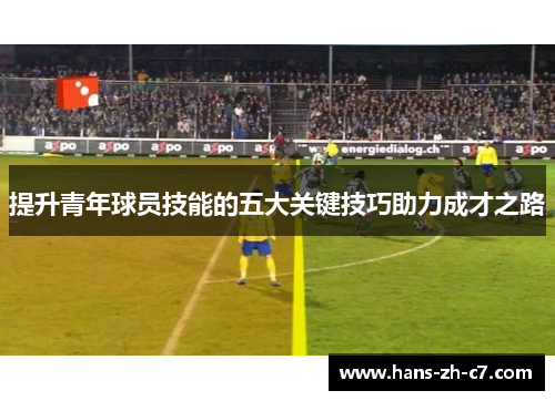 提升青年球员技能的五大关键技巧助力成才之路