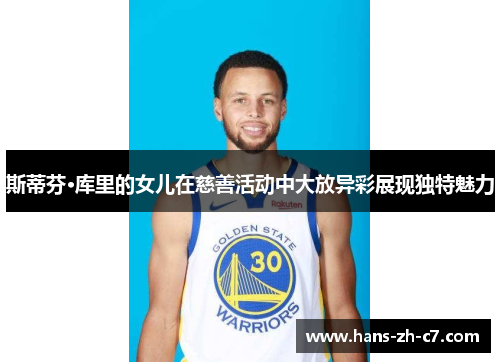 斯蒂芬·库里的女儿在慈善活动中大放异彩展现独特魅力